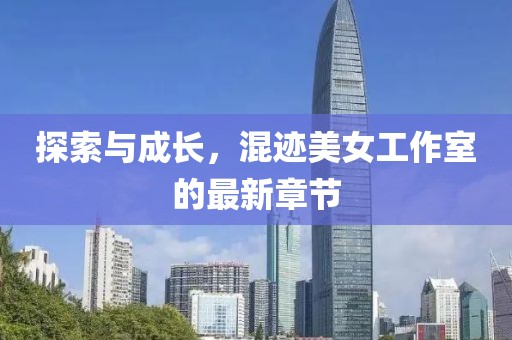 探索與成長，混跡美女工作室的最新章節(jié)