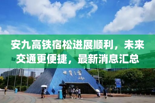 安九高鐵宿松進展順利，未來交通更便捷，最新消息匯總