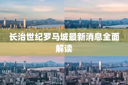 長治世紀羅馬城最新消息全面解讀