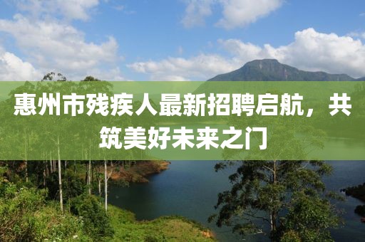 惠州市殘疾人最新招聘啟航，共筑美好未來之門