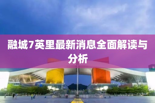 融城7英里最新消息全面解讀與分析