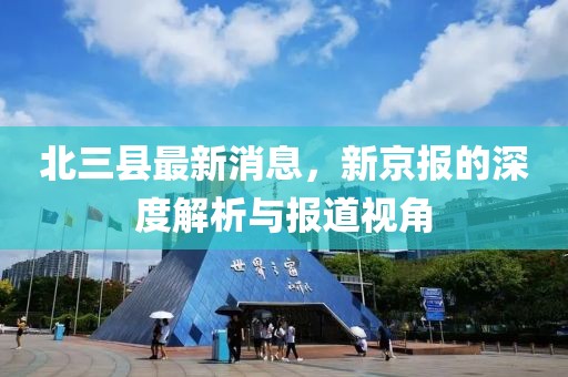 北三縣最新消息，新京報(bào)的深度解析與報(bào)道視角