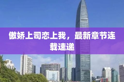 傲嬌上司戀上我，最新章節(jié)連載速遞
