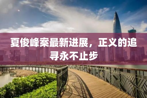 夏俊峰案最新進(jìn)展，正義的追尋永不止步