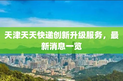 天津天天快遞創(chuàng)新升級服務，最新消息一覽