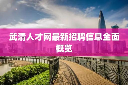 武清人才網(wǎng)最新招聘信息全面概覽