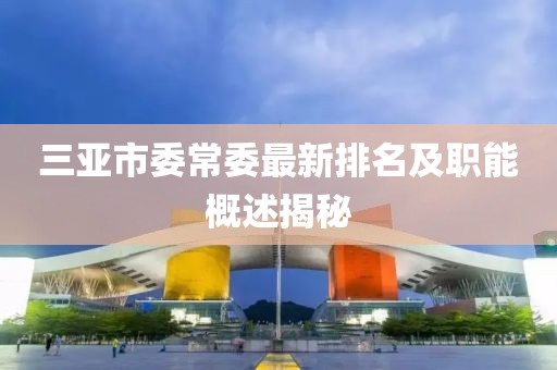 三亞市委常委最新排名及職能概述揭秘