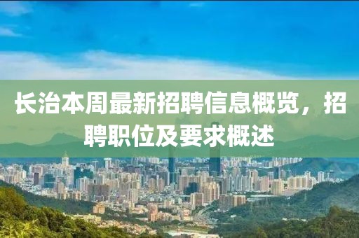 長(zhǎng)治本周最新招聘信息概覽，招聘職位及要求概述