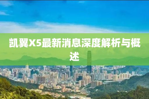 凱翼X5最新消息深度解析與概述