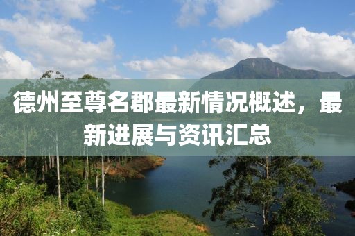 德州至尊名郡最新情況概述，最新進(jìn)展與資訊匯總