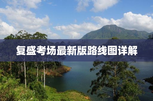 復(fù)盛考場最新版路線圖詳解