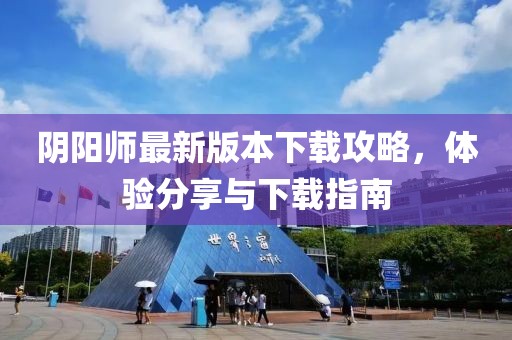 陰陽師最新版本下載攻略，體驗分享與下載指南