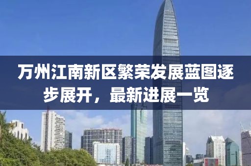 萬州江南新區(qū)繁榮發(fā)展藍(lán)圖逐步展開，最新進(jìn)展一覽