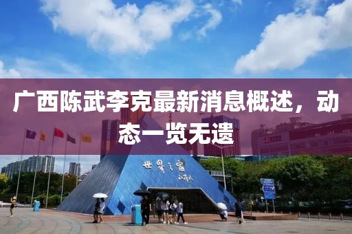 廣西陳武李克最新消息概述，動態(tài)一覽無遺