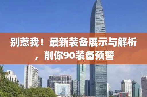 別惹我！最新裝備展示與解析，削你90裝備預(yù)警