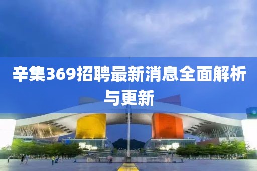 辛集369招聘最新消息全面解析與更新
