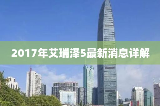 2017年艾瑞澤5最新消息詳解