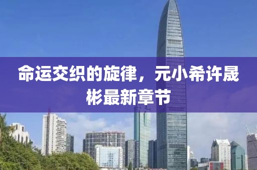 命運交織的旋律，元小希許晟彬最新章節(jié)