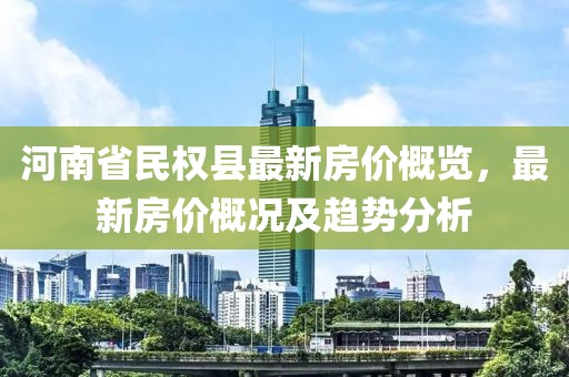 河南省民權(quán)縣最新房價概覽，最新房價概況及趨勢分析