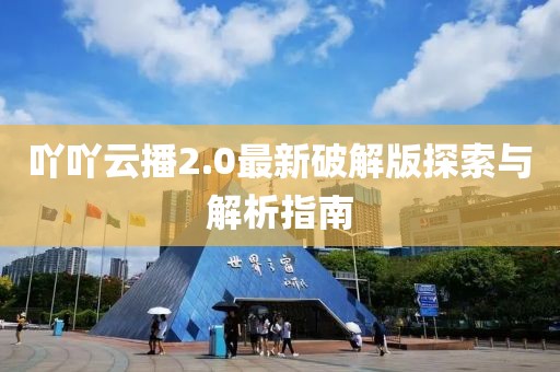 吖吖云播2.0最新破解版探索與解析指南