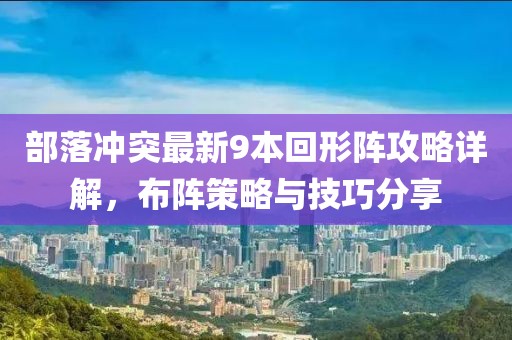 部落沖突最新9本回形陣攻略詳解，布陣策略與技巧分享