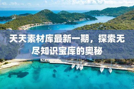 天天素材庫最新一期，探索無盡知識寶庫的奧秘