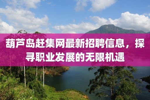 葫蘆島趕集網(wǎng)最新招聘信息，探尋職業(yè)發(fā)展的無限機遇