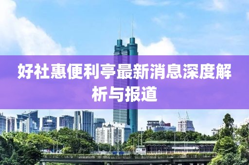 好社惠便利亭最新消息深度解析與報(bào)道