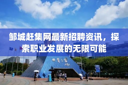 鄒城趕集網(wǎng)最新招聘資訊，探索職業(yè)發(fā)展的無限可能