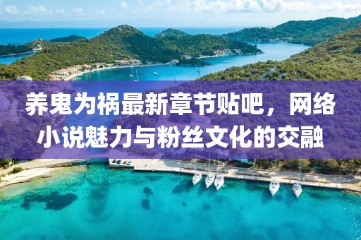 養(yǎng)鬼為禍最新章節(jié)貼吧，網(wǎng)絡(luò)小說魅力與粉絲文化的交融