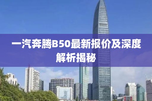 一汽奔騰B50最新報(bào)價(jià)及深度解析揭秘