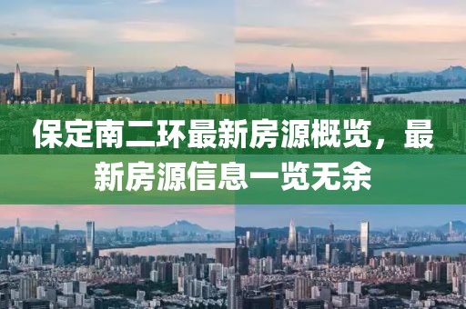 保定南二環(huán)最新房源概覽，最新房源信息一覽無余