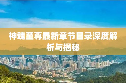 神魂至尊最新章節(jié)目錄深度解析與揭秘