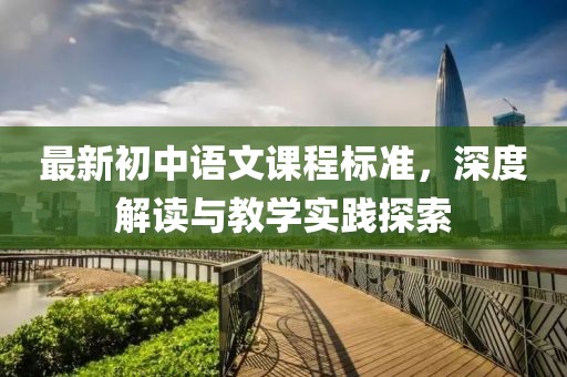 最新初中語文課程標(biāo)準(zhǔn)，深度解讀與教學(xué)實(shí)踐探索