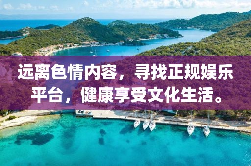 遠(yuǎn)離色情內(nèi)容，尋找正規(guī)娛樂(lè)平臺(tái)，健康享受文化生活。