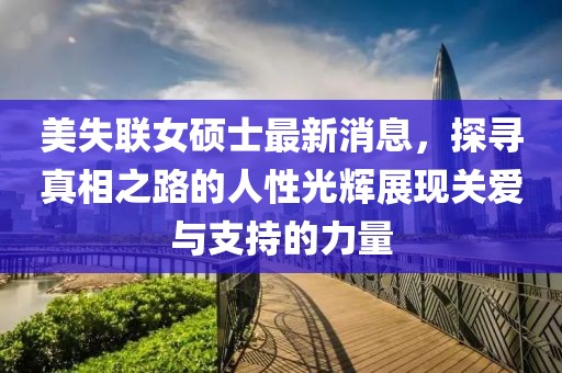 美失聯(lián)女碩士最新消息，探尋真相之路的人性光輝展現(xiàn)關(guān)愛(ài)與支持的力量