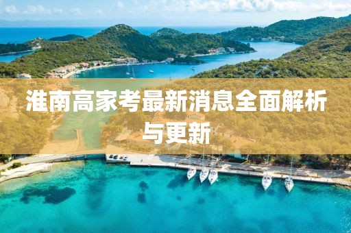 淮南高家考最新消息全面解析與更新