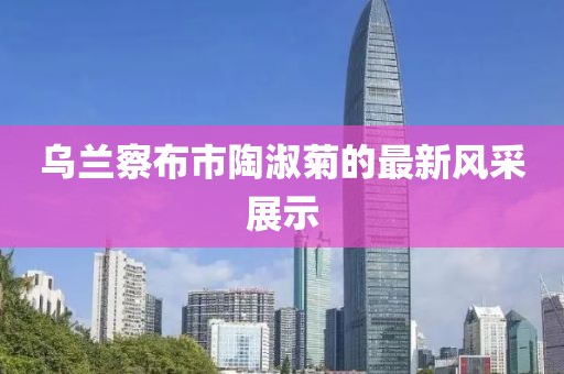 烏蘭察布市陶淑菊的最新風(fēng)采展示