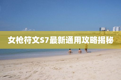 女槍符文S7最新通用攻略揭秘