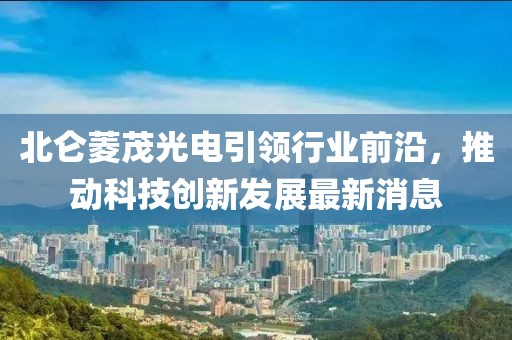北侖菱茂光電引領行業(yè)前沿，推動科技創(chuàng)新發(fā)展最新消息