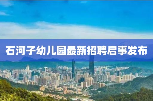 石河子幼兒園最新招聘啟事發(fā)布