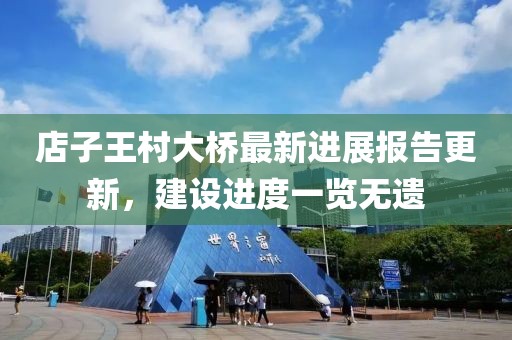 店子王村大橋最新進(jìn)展報(bào)告更新，建設(shè)進(jìn)度一覽無遺