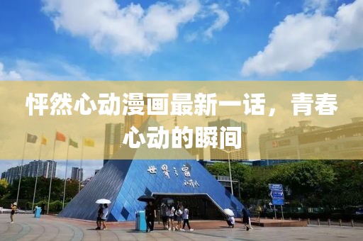 怦然心動漫畫最新一話，青春心動的瞬間