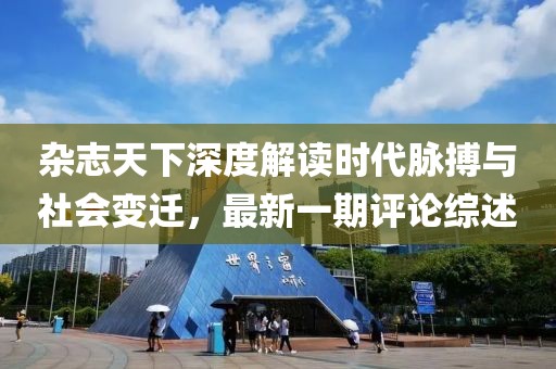 雜志天下深度解讀時(shí)代脈搏與社會(huì)變遷，最新一期評(píng)論綜述