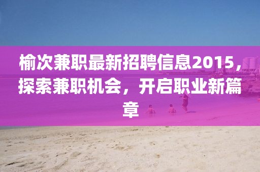 榆次兼職最新招聘信息2015，探索兼職機(jī)會，開啟職業(yè)新篇章