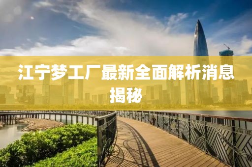 江寧夢工廠最新全面解析消息揭秘