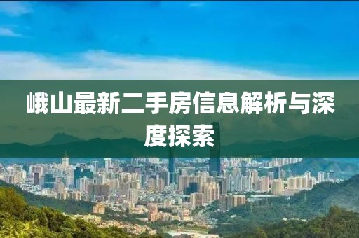 峨山最新二手房信息解析與深度探索