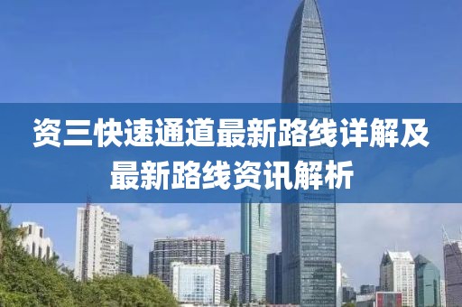 資三快速通道最新路線詳解及最新路線資訊解析