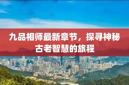 九品相師最新章節(jié)，探尋神秘古老智慧的旅程