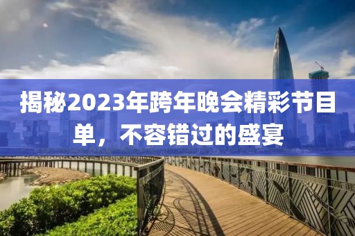 揭秘2023年跨年晚會(huì)精彩節(jié)目單，不容錯(cuò)過(guò)的盛宴